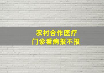 农村合作医疗门诊看病报不报