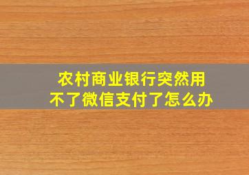 农村商业银行突然用不了微信支付了怎么办