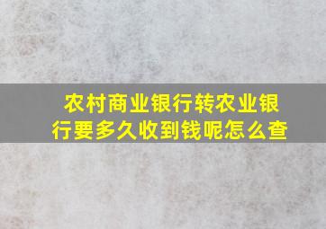 农村商业银行转农业银行要多久收到钱呢怎么查