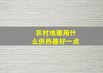 农村地暖用什么供热器好一点