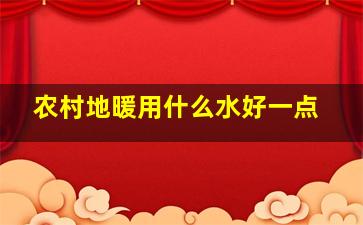 农村地暖用什么水好一点