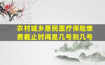 农村城乡居民医疗保险缴费截止时间是几号到几号