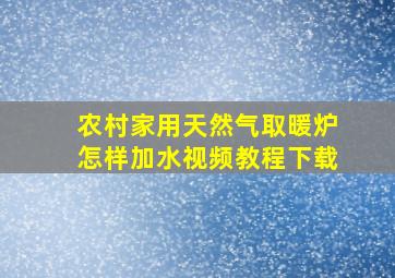 农村家用天然气取暖炉怎样加水视频教程下载