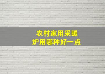 农村家用采暖炉用哪种好一点