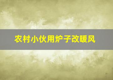 农村小伙用炉子改暖风