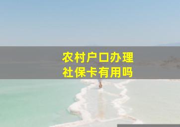 农村户口办理社保卡有用吗