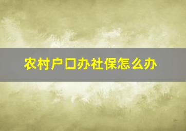 农村户口办社保怎么办