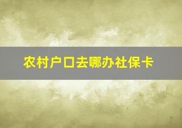 农村户口去哪办社保卡