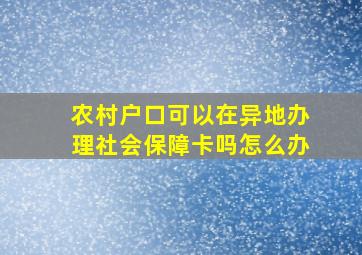 农村户口可以在异地办理社会保障卡吗怎么办