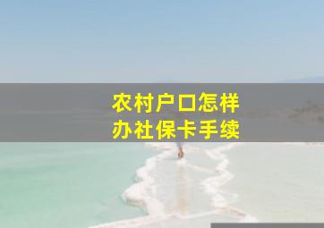 农村户口怎样办社保卡手续