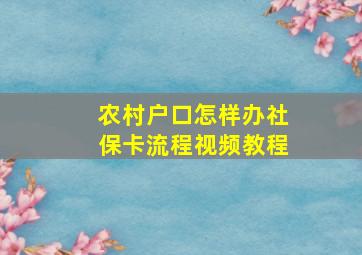 农村户口怎样办社保卡流程视频教程