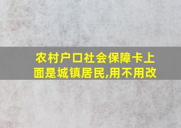 农村户口社会保障卡上面是城镇居民,用不用改