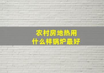 农村房地热用什么样锅炉最好