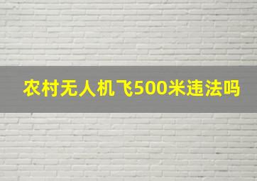 农村无人机飞500米违法吗