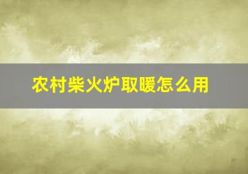 农村柴火炉取暖怎么用