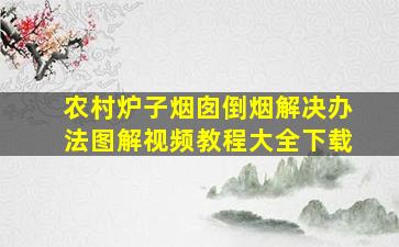 农村炉子烟囱倒烟解决办法图解视频教程大全下载