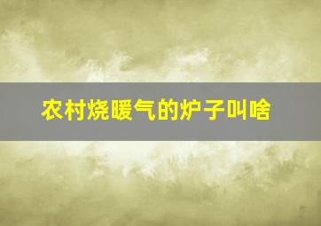 农村烧暖气的炉子叫啥