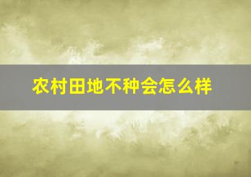 农村田地不种会怎么样