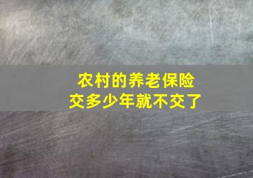 农村的养老保险交多少年就不交了