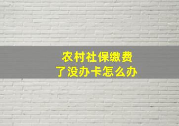 农村社保缴费了没办卡怎么办