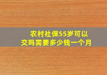 农村社保55岁可以交吗需要多少钱一个月