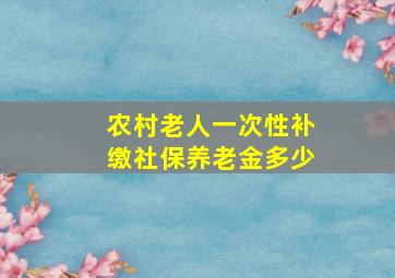 农村老人一次性补缴社保养老金多少