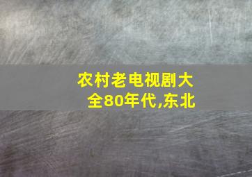 农村老电视剧大全80年代,东北