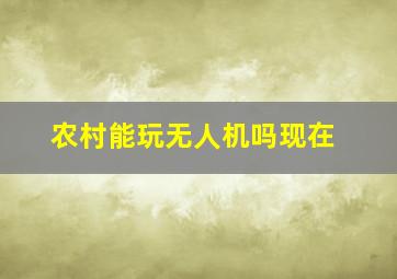 农村能玩无人机吗现在