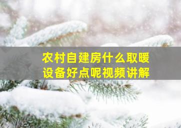 农村自建房什么取暖设备好点呢视频讲解