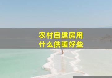 农村自建房用什么供暖好些