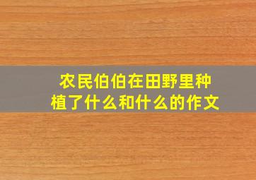 农民伯伯在田野里种植了什么和什么的作文