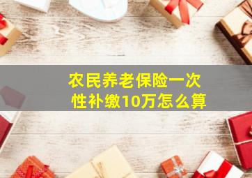 农民养老保险一次性补缴10万怎么算