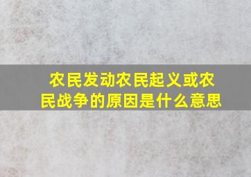 农民发动农民起义或农民战争的原因是什么意思