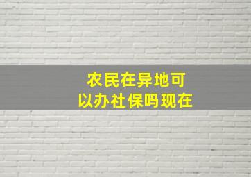 农民在异地可以办社保吗现在