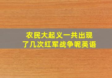 农民大起义一共出现了几次红军战争呢英语