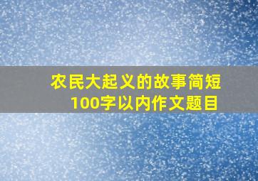 农民大起义的故事简短100字以内作文题目