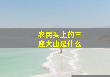 农民头上的三座大山是什么