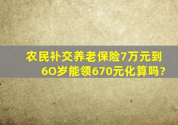 农民补交养老保险7万元到6O岁能领670元化算吗?