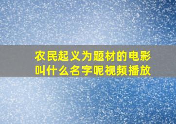 农民起义为题材的电影叫什么名字呢视频播放