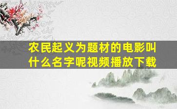 农民起义为题材的电影叫什么名字呢视频播放下载