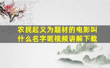 农民起义为题材的电影叫什么名字呢视频讲解下载