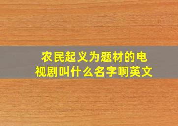 农民起义为题材的电视剧叫什么名字啊英文