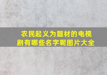 农民起义为题材的电视剧有哪些名字呢图片大全