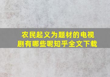 农民起义为题材的电视剧有哪些呢知乎全文下载