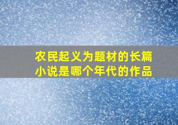 农民起义为题材的长篇小说是哪个年代的作品