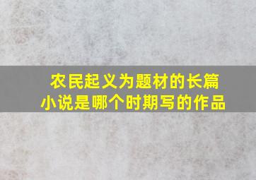 农民起义为题材的长篇小说是哪个时期写的作品