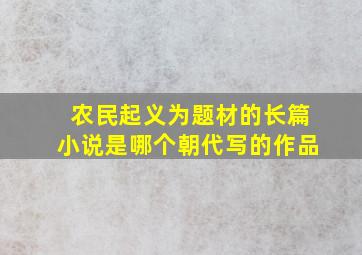 农民起义为题材的长篇小说是哪个朝代写的作品