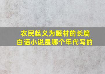 农民起义为题材的长篇白话小说是哪个年代写的