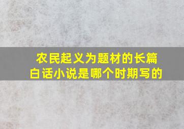 农民起义为题材的长篇白话小说是哪个时期写的