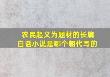 农民起义为题材的长篇白话小说是哪个朝代写的